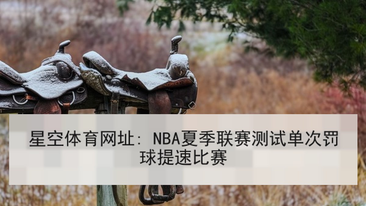 星空体育网址: NBA夏季联赛测试单次罚球提速比赛