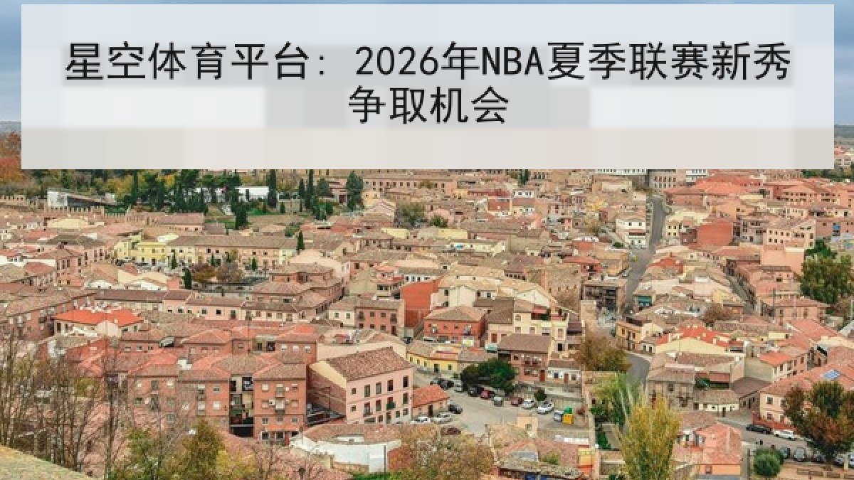星空体育平台: 2026年NBA夏季联赛新秀争取机会