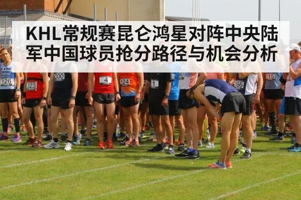 KHL常规赛昆仑鸿星对阵中央陆军中国球员抢分路径与机会分析